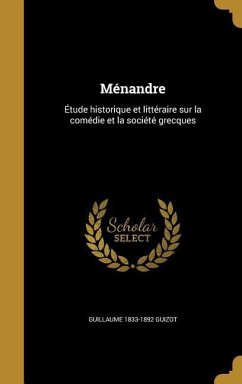 Ménandre: Étude historique et littéraire sur la comédie et la société grecques - Guizot, Guillaume