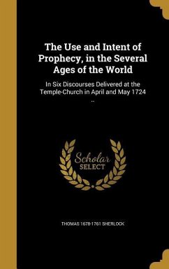 The Use and Intent of Prophecy, in the Several Ages of the World - Sherlock, Thomas