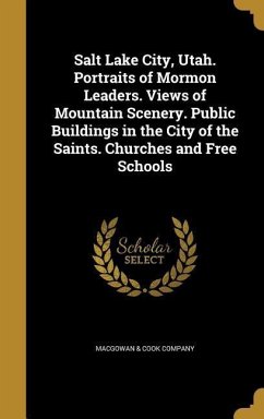 Salt Lake City, Utah. Portraits of Mormon Leaders. Views of Mountain Scenery. Public Buildings in the City of the Saints. Churches and Free Schools