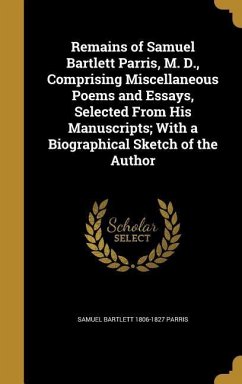 Remains of Samuel Bartlett Parris, M. D., Comprising Miscellaneous Poems and Essays, Selected From His Manuscripts; With a Biographical Sketch of the - Parris, Samuel Bartlett