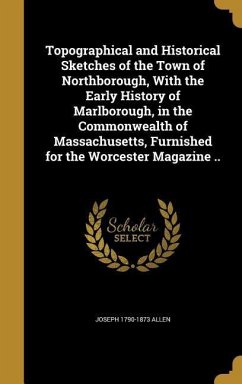 Topographical and Historical Sketches of the Town of Northborough, With the Early History of Marlborough, in the Commonwealth of Massachusetts, Furnished for the Worcester Magazine ..