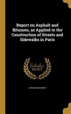 Report on Asphalt and Bitumen, as Applied to the Construction of Streets and Sidewalks in Paris - Beckwith, Arthur