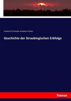Geschichte der Straubingischen Erbfolge - Fischer, Friedrich Christoph Jonathan