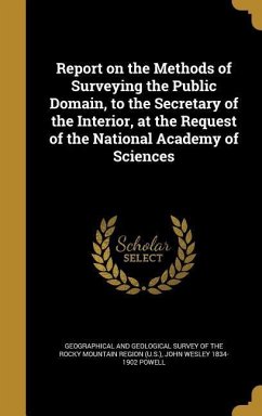 Report on the Methods of Surveying the Public Domain, to the Secretary of the Interior, at the Request of the National Academy of Sciences - Powell, John Wesley