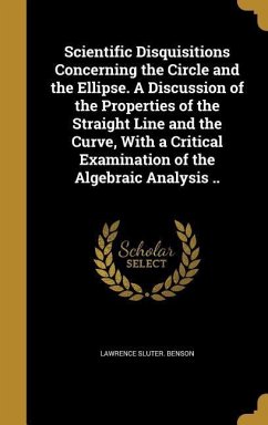 Scientific Disquisitions Concerning the Circle and the Ellipse. A Discussion of the Properties of the Straight Line and the Curve, With a Critical Examination of the Algebraic Analysis ..