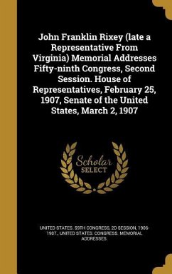 John Franklin Rixey (late a Representative From Virginia) Memorial Addresses Fifty-ninth Congress, Second Session. House of Representatives, February