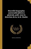 Nouvelle biographie universelle [afterw.] générale, publ. sous la direction de m. le dr. Hoefer