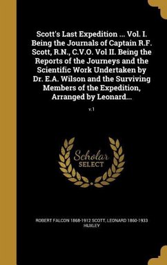 Scott's Last Expedition ... Vol. I. Being the Journals of Captain R.F. Scott, R.N., C.V.O. Vol II. Being the Reports of the Journeys and the Scientific Work Undertaken by Dr. E.A. Wilson and the Surviving Members of the Expedition, Arranged by Leonard...;