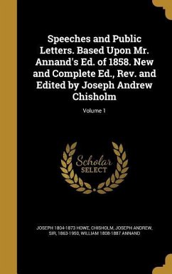 Speeches and Public Letters. Based Upon Mr. Annand's Ed. of 1858. New and Complete Ed., Rev. and Edited by Joseph Andrew Chisholm; Volume 1