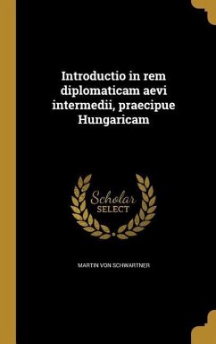 Introductio in rem diplomaticam aevi intermedii, praecipue Hungaricam - Schwartner, Martin Von