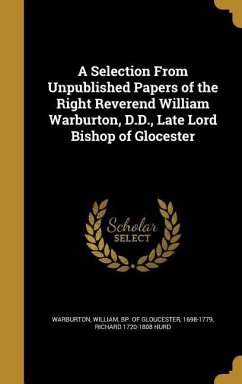 A Selection From Unpublished Papers of the Right Reverend William Warburton, D.D., Late Lord Bishop of Glocester - Hurd, Richard