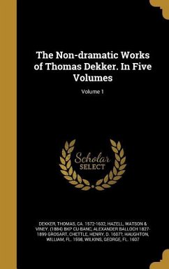 The Non-dramatic Works of Thomas Dekker. In Five Volumes; Volume 1