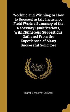 Working and Winning; or How to Succeed in Life Insurance Field Work; a Summary of the Necessary Qualifications, With Numerous Suggestions Gathered From the Experiences of Many Successful Solicitors - Johnson, Ernest Clifton