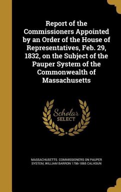 Report of the Commissioners Appointed by an Order of the House of Representatives, Feb. 29, 1832, on the Subject of the Pauper System of the Commonwealth of Massachusetts