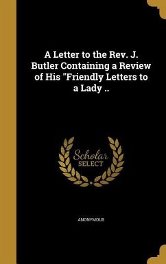 A Letter to the Rev. J. Butler Containing a Review of His &quote;Friendly Letters to a Lady ..