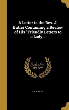 A Letter to the Rev. J. Butler Containing a Review of His "Friendly Letters to a Lady ..