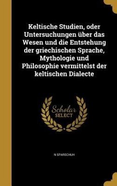 Keltische Studien, oder Untersuchungen über das Wesen und die Entstehung der griechischen Sprache, Mythologie und Philosophie vermittelst der keltischen Dialecte