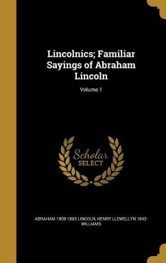 Lincolnics; Familiar Sayings of Abraham Lincoln; Volume 1