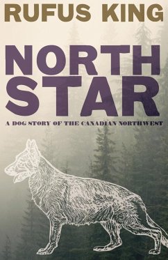 North Star - A Dog Story of the Canadian Northwest - King, Rufus