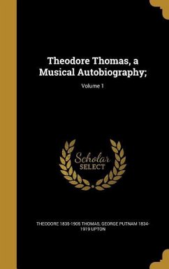 Theodore Thomas, a Musical Autobiography;; Volume 1 - Thomas, Theodore; Upton, George Putnam