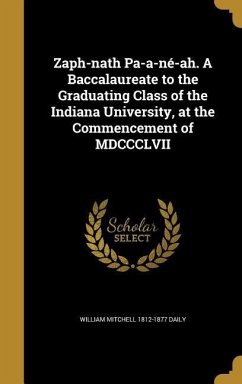 Zaph-nath Pa-a-né-ah. A Baccalaureate to the Graduating Class of the Indiana University, at the Commencement of MDCCCLVII - Daily, William Mitchell