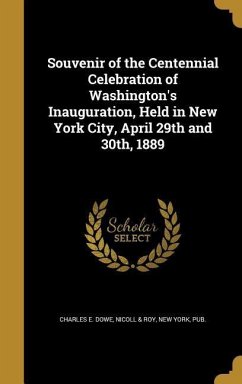 Souvenir of the Centennial Celebration of Washington's Inauguration, Held in New York City, April 29th and 30th, 1889