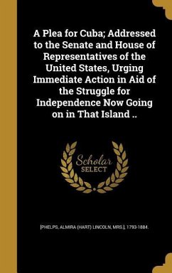 A Plea for Cuba; Addressed to the Senate and House of Representatives of the United States, Urging Immediate Action in Aid of the Struggle for Indepen