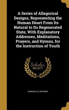 A Series of Allegorical Designs, Representing the Human Heart From Its Natural to Its Regenerated State, With Explanatory Addresses, Meditations, Pray - Simon, Barbara Allan