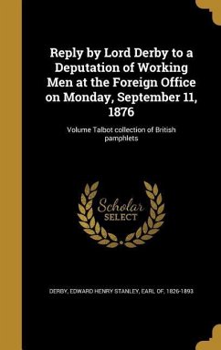 Reply by Lord Derby to a Deputation of Working Men at the Foreign Office on Monday, September 11, 1876; Volume Talbot collection of British pamphlets