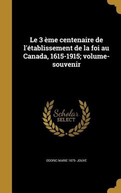 Le 3 ème centenaire de l'établissement de la foi au Canada, 1615-1915; volume-souvenir
