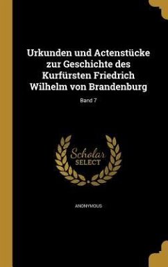 Urkunden und Actenstücke zur Geschichte des Kurfürsten Friedrich Wilhelm von Brandenburg; Band 7