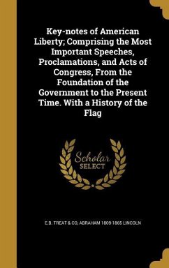 Key-notes of American Liberty; Comprising the Most Important Speeches, Proclamations, and Acts of Congress, From the Foundation of the Government to the Present Time. With a History of the Flag - Lincoln, Abraham