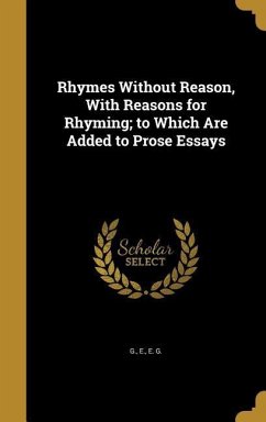 Rhymes Without Reason, With Reasons for Rhyming; to Which Are Added to Prose Essays