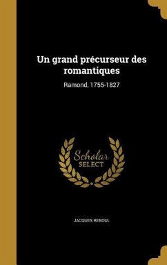 Un grand précurseur des romantiques: Ramond, 1755-1827 - Reboul, Jacques