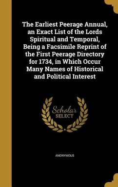 The Earliest Peerage Annual, an Exact List of the Lords Spiritual and Temporal, Being a Facsimile Reprint of the First Peerage Directory for 1734, in Which Occur Many Names of Historical and Political Interest