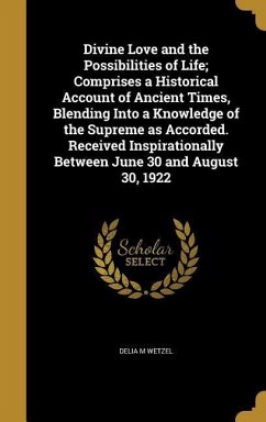 Divine Love and the Possibilities of Life; Comprises a Historical Account of Ancient Times, Blending Into a Knowledge of the Supreme as Accorded. Received Inspirationally Between June 30 and August 30, 1922 - Wetzel, Delia M