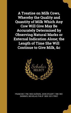 A Treatise on Milk Cows, Whereby the Quality and Quantity of Milk Which Any Cow Will Give May Be Accurately Determined by Observing Natural Marks or E