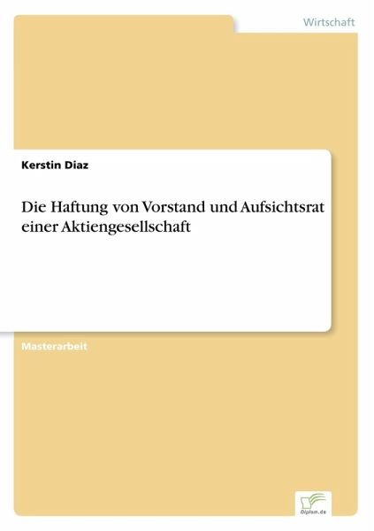 Die Haftung von Vorstand und Aufsichtsrat einer Aktiengesellschaft Die Haftung von Vorstand und Aufsichtsrat einer Aktiengesellschaft