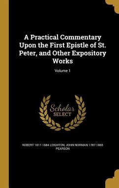 A Practical Commentary Upon the First Epistle of St. Peter, and Other Expository Works; Volume 1 - Leighton, Robert; Pearson, John Norman