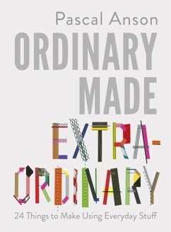 Ordinary Made Extraordinary: 24 Things to Make Using Everyday Stuff - Anson, Pascal
