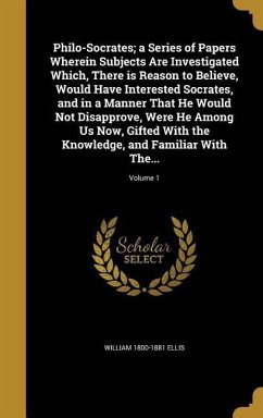 Philo-Socrates; a Series of Papers Wherein Subjects Are Investigated Which, There is Reason to Believe, Would Have Interested Socrates, and in a Manne - Ellis, William