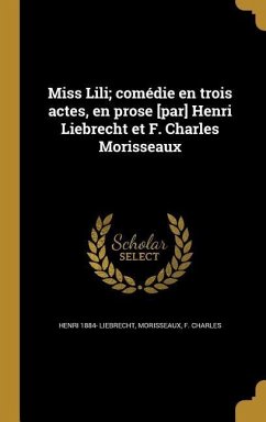 Miss Lili; comédie en trois actes, en prose [par] Henri Liebrecht et F. Charles Morisseaux