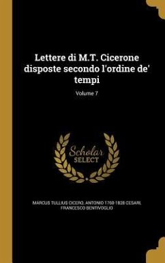 Lettere di M.T. Cicerone disposte secondo l'ordine de' tempi; Volume 7 - Cicero, Marcus Tullius; Cesari, Antonio; Bentivoglio, Francesco