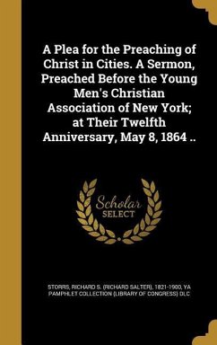A Plea for the Preaching of Christ in Cities. A Sermon, Preached Before the Young Men's Christian Association of New York; at Their Twelfth Anniversar
