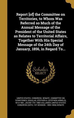 Report [of] the Committee on Territories, to Whom Was Referred so Much of the Annual Message of the President of the United States as Relates to Territorial Affairs, Together With His Special Message of the 24th Day of January, 1856, in Regard To... - Collamer, Jacob