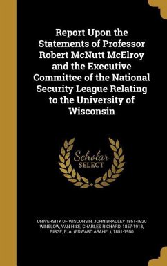 Report Upon the Statements of Professor Robert McNutt McElroy and the Executive Committee of the National Security League Relating to the University of Wisconsin