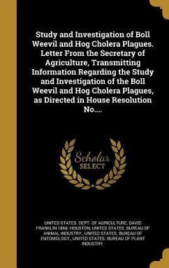Study and Investigation of Boll Weevil and Hog Cholera Plagues. Letter From the Secretary of Agriculture, Transmitting Information Regarding the Study and Investigation of the Boll Weevil and Hog Cholera Plagues, as Directed in House Resolution No....