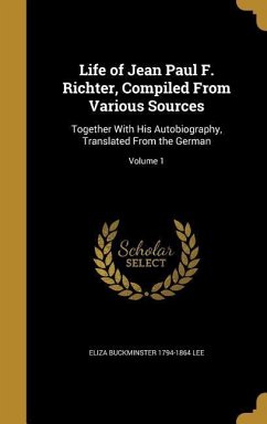 Life of Jean Paul F. Richter, Compiled From Various Sources: Together With His Autobiography, Translated From the German; Volume 1 - Lee, Eliza Buckminster
