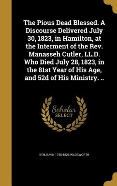 The Pious Dead Blessed. A Discourse Delivered July 30, 1823, in Hamilton, at the Interment of the Rev. Manasseh Cutler, LL.D. Who Died July 28, 1823, in the 81st Year of His Age, and 52d of His Ministry. ..