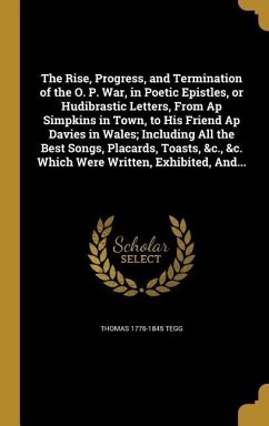 The Rise, Progress, and Termination of the O. P. War, in Poetic Epistles, or Hudibrastic Letters, From Ap Simpkins in Town, to His Friend Ap Davies in - Tegg, Thomas